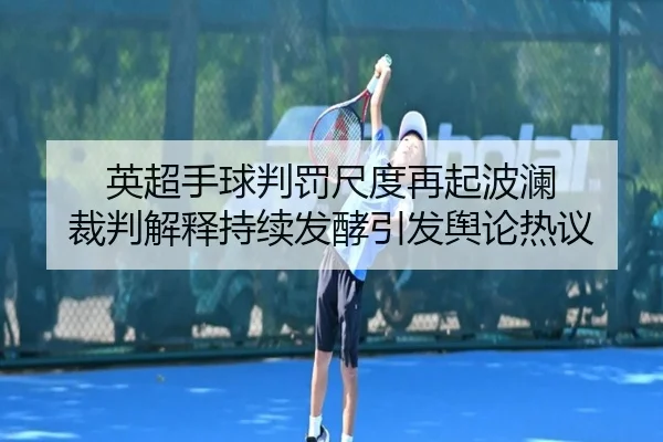 英超手球判罚尺度再起波澜 裁判解释持续发酵引发舆论热议