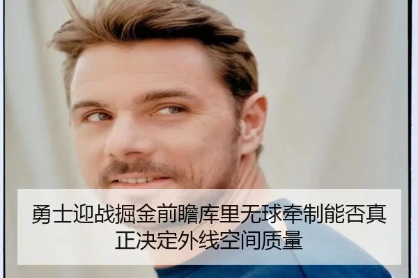勇士迎战掘金前瞻库里无球牵制能否真正决定外线空间质量