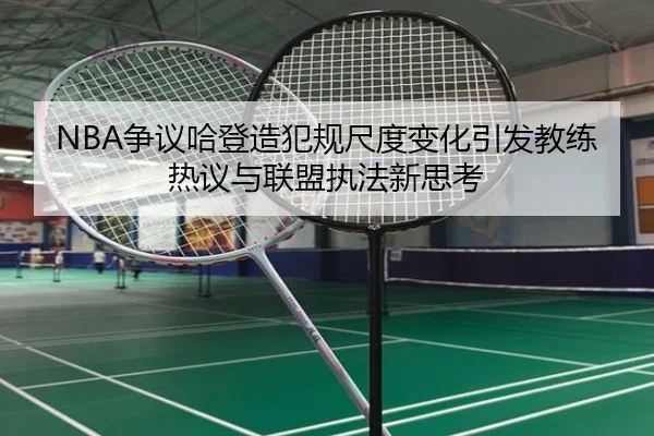 NBA争议哈登造犯规尺度变化引发教练热议与联盟执法新思考