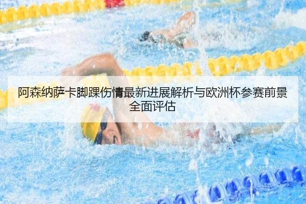 阿森纳萨卡脚踝伤情最新进展解析与欧洲杯参赛前景全面评估