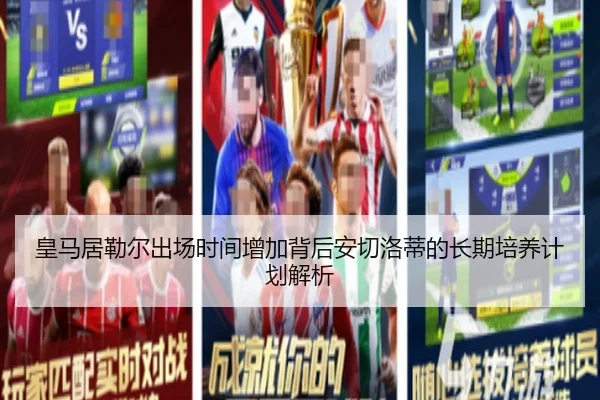 皇马居勒尔出场时间增加背后安切洛蒂的长期培养计划解析