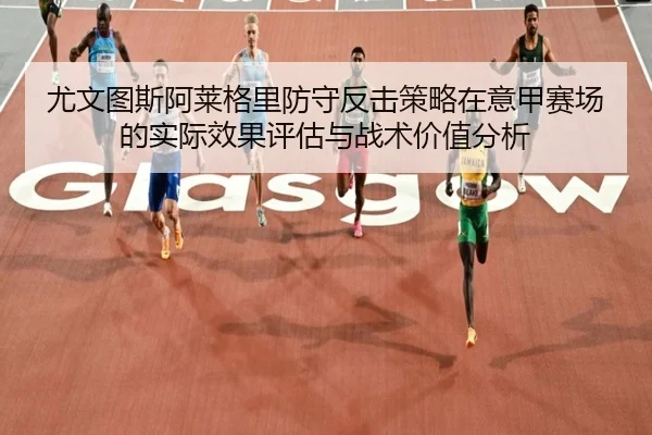 尤文图斯阿莱格里防守反击策略在意甲赛场的实际效果评估与战术价值分析