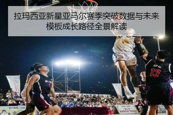 拉玛西亚新星亚马尔赛季突破数据与未来模板成长路径全景解读