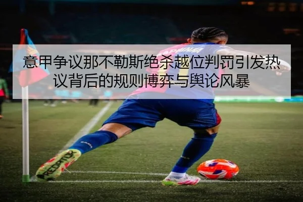 意甲争议那不勒斯绝杀越位判罚引发热议背后的规则博弈与舆论风暴