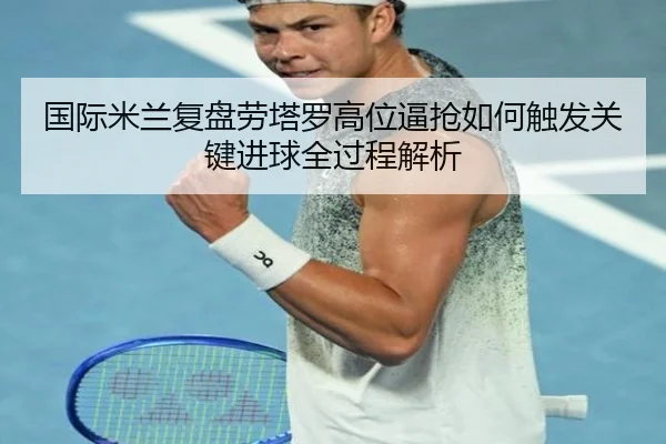 国际米兰复盘劳塔罗高位逼抢如何触发关键进球全过程解析