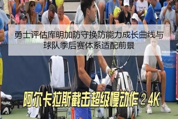 勇士评估库明加防守换防能力成长曲线与球队季后赛体系适配前景