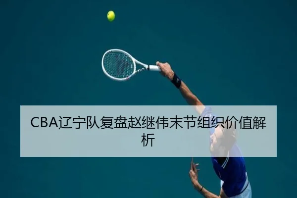 CBA辽宁队复盘赵继伟末节组织价值解析