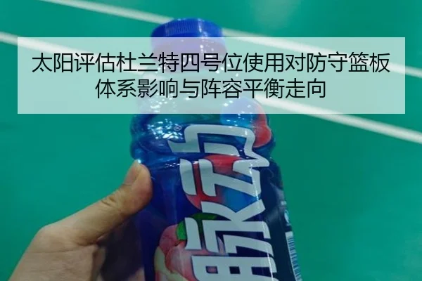 太阳评估杜兰特四号位使用对防守篮板体系影响与阵容平衡走向