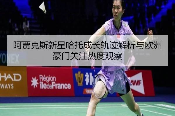 阿贾克斯新星哈托成长轨迹解析与欧洲豪门关注热度观察