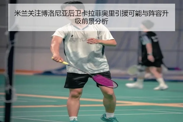 米兰关注博洛尼亚后卫卡拉菲奥里引援可能与阵容升级前景分析