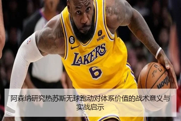 阿森纳研究热苏斯无球跑动对体系价值的战术意义与实战启示