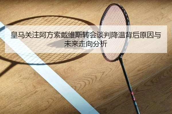 皇马关注阿方索戴维斯转会谈判降温背后原因与未来走向分析