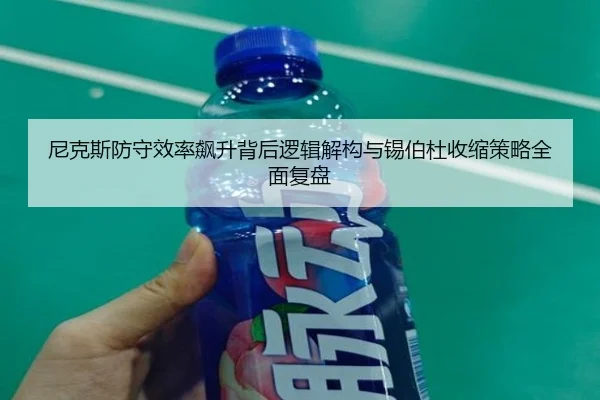 尼克斯防守效率飙升背后逻辑解构与锡伯杜收缩策略全面复盘