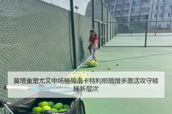 莫塔重塑尤文中场格局洛卡特利前插增多激活攻守转换新层次