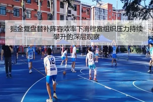 掘金复盘替补阵容效率下滑穆雷组织压力持续攀升的深层观察